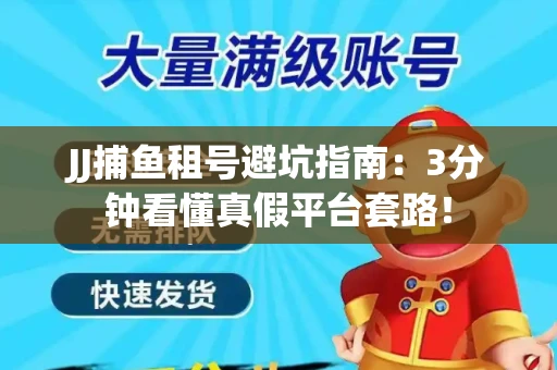 JJ捕鱼租号避坑指南：3分钟看懂真假平台套路！