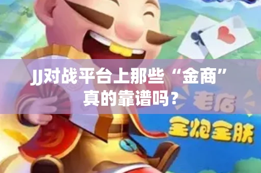 JJ对战平台上那些“金商”真的靠谱吗？